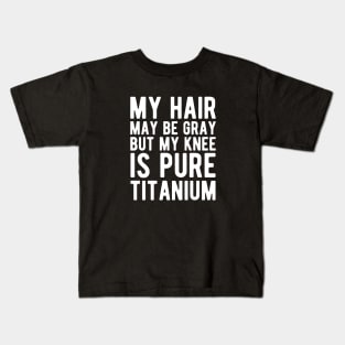 Knee Surgery - My hair may be gray but my knee is pure titanium w Kids T-Shirt